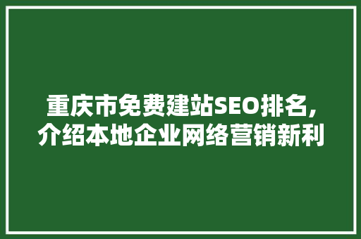 重庆市免费建站SEO排名,介绍本地企业网络营销新利器