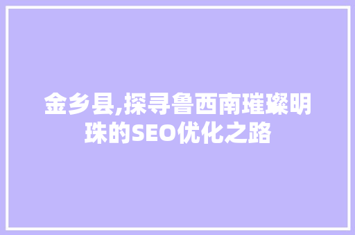 金乡县,探寻鲁西南璀璨明珠的SEO优化之路
