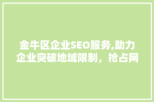 金牛区企业SEO服务,助力企业突破地域限制，抢占网络市场先机