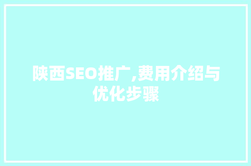 陕西SEO推广,费用介绍与优化步骤