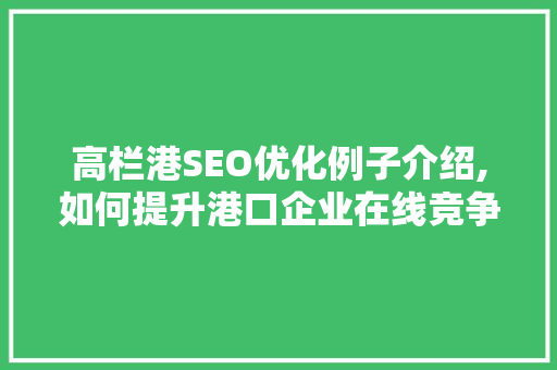 高栏港SEO优化例子介绍,如何提升港口企业在线竞争力