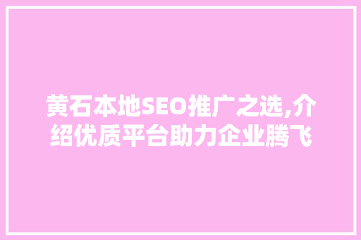 黄石本地SEO推广之选,介绍优质平台助力企业腾飞  第1张