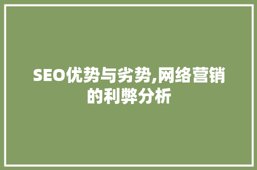 SEO优势与劣势,网络营销的利弊分析