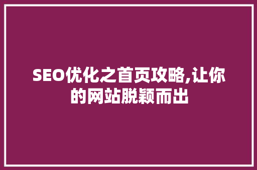 SEO优化之首页攻略,让你的网站脱颖而出