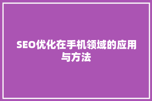 SEO优化在手机领域的应用与方法