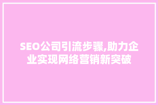 SEO公司引流步骤,助力企业实现网络营销新突破