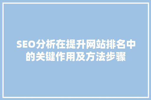 SEO分析在提升网站排名中的关键作用及方法步骤