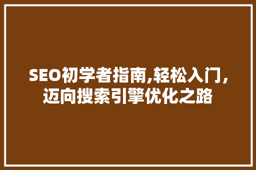 SEO初学者指南,轻松入门，迈向搜索引擎优化之路