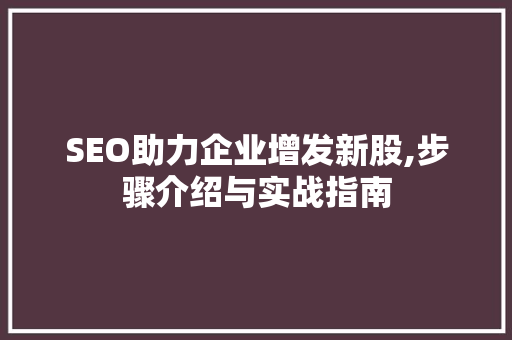 SEO助力企业增发新股,步骤介绍与实战指南  第1张