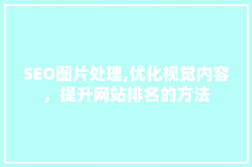 SEO图片处理,优化视觉内容，提升网站排名的方法