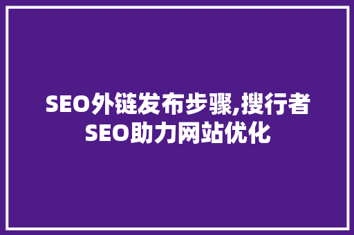 SEO外链发布步骤,搜行者SEO助力网站优化