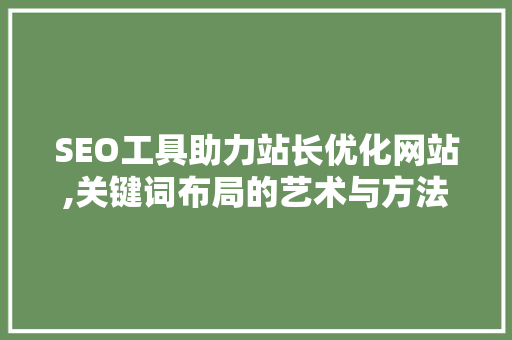SEO工具助力站长优化网站,关键词布局的艺术与方法