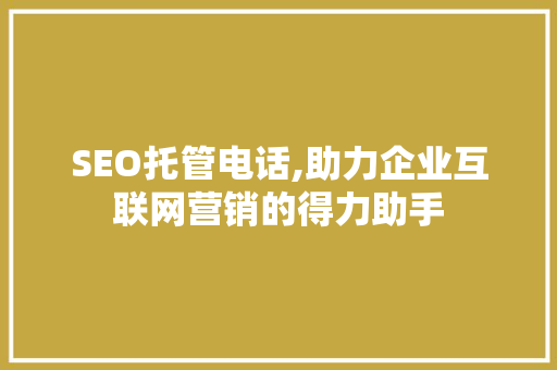 SEO托管电话,助力企业互联网营销的得力助手