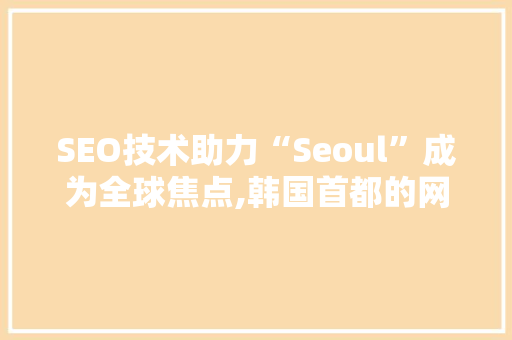 SEO技术助力“Seoul”成为全球焦点,韩国首都的网络营销之路