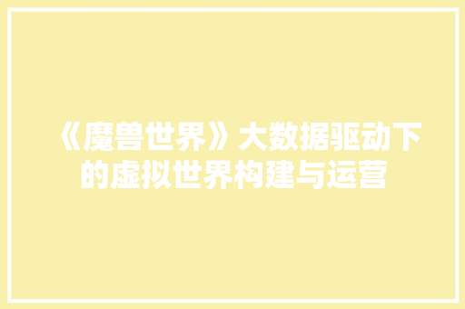 《魔兽世界》大数据驱动下的虚拟世界构建与运营