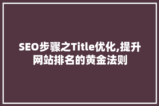 SEO步骤之Title优化,提升网站排名的黄金法则