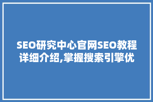SEO研究中心官网SEO教程详细介绍,掌握搜索引擎优化核心步骤