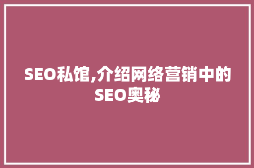 SEO私馆,介绍网络营销中的SEO奥秘