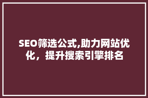 SEO筛选公式,助力网站优化，提升搜索引擎排名