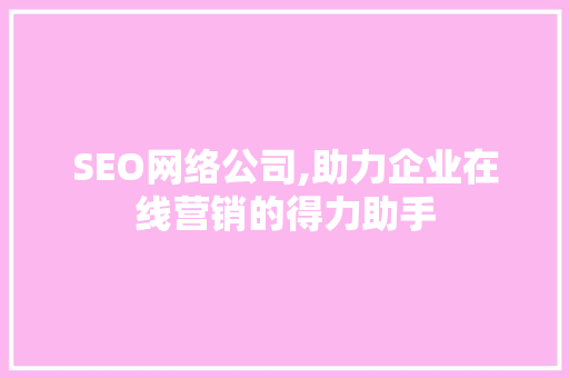 SEO网络公司,助力企业在线营销的得力助手