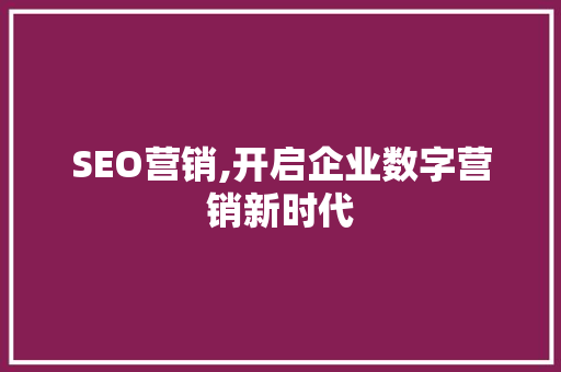SEO营销,开启企业数字营销新时代