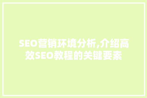 SEO营销环境分析,介绍高效SEO教程的关键要素
