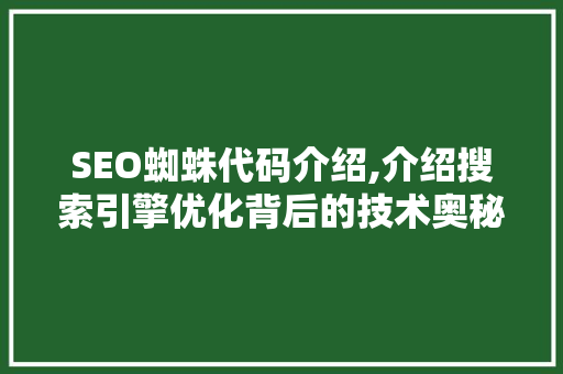 SEO蜘蛛代码介绍,介绍搜索引擎优化背后的技术奥秘