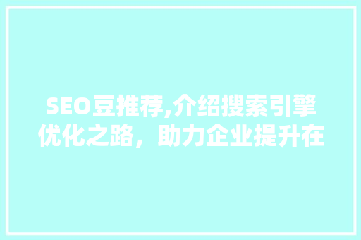 SEO豆推荐,介绍搜索引擎优化之路，助力企业提升在线竞争力
