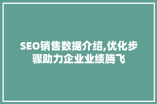 SEO销售数据介绍,优化步骤助力企业业绩腾飞
