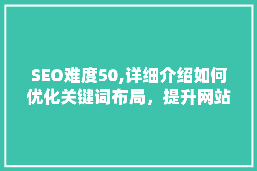 SEO难度50,详细介绍如何优化关键词布局，提升网站排名