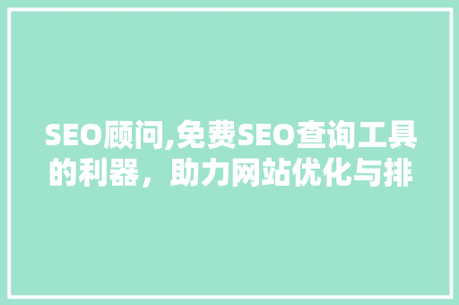 SEO顾问,免费SEO查询工具的利器，助力网站优化与排名提升  第1张