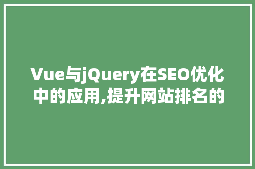 Vue与jQuery在SEO优化中的应用,提升网站排名的关键步骤