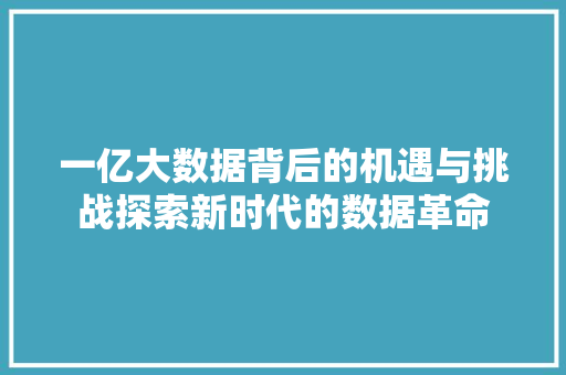 一亿大数据背后的机遇与挑战探索新时代的数据革命  第1张