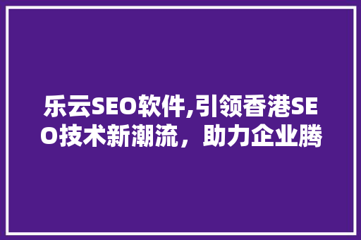 乐云SEO软件,引领香港SEO技术新潮流，助力企业腾飞  第1张