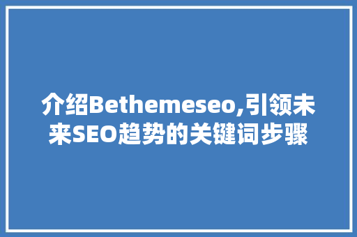 介绍Bethemeseo,引领未来SEO趋势的关键词步骤