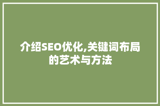 介绍SEO优化,关键词布局的艺术与方法