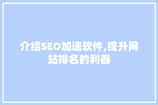 介绍SEO加速软件,提升网站排名的利器