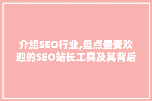 介绍SEO行业,盘点最受欢迎的SEO站长工具及其背后的SEO公司
