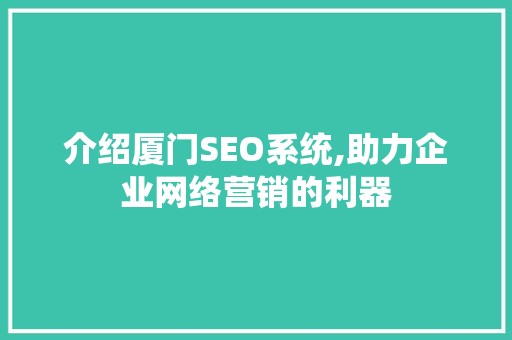 介绍厦门SEO系统,助力企业网络营销的利器