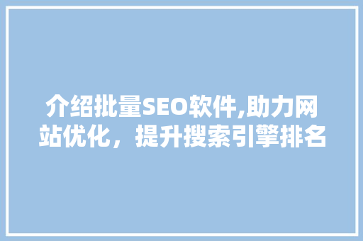 介绍批量SEO软件,助力网站优化，提升搜索引擎排名的秘密武器  第1张