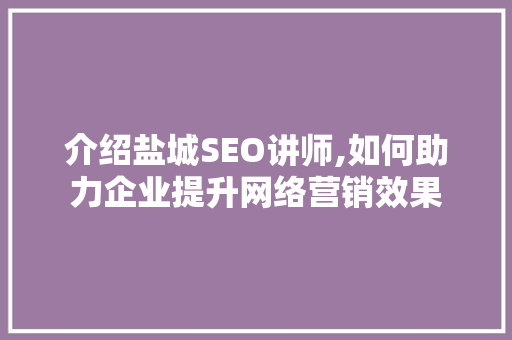 介绍盐城SEO讲师,如何助力企业提升网络营销效果
