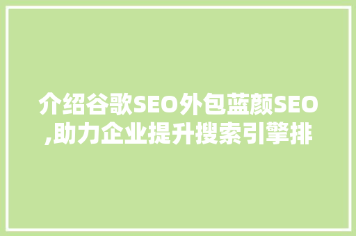 介绍谷歌SEO外包蓝颜SEO,助力企业提升搜索引擎排名的方法