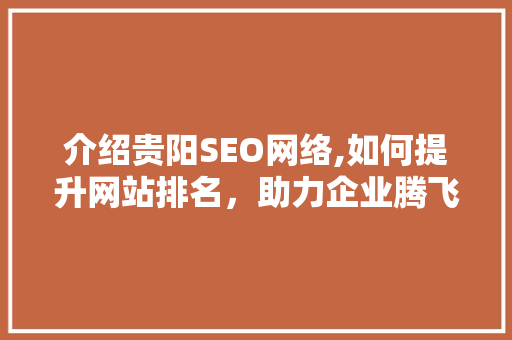 介绍贵阳SEO网络,如何提升网站排名，助力企业腾飞