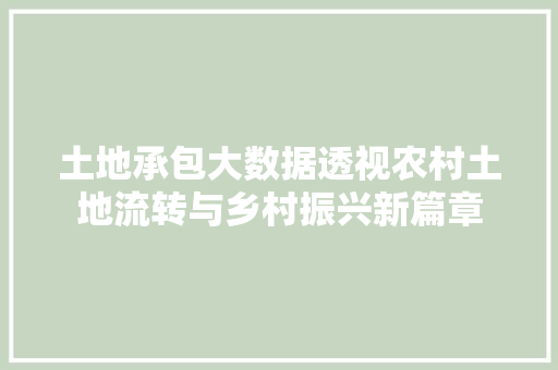 土地承包大数据透视农村土地流转与乡村振兴新篇章