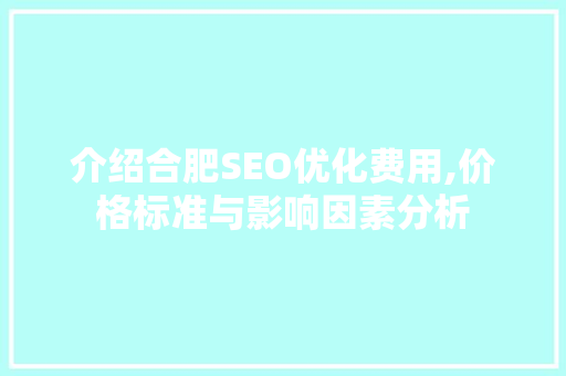 介绍合肥SEO优化费用,价格标准与影响因素分析
