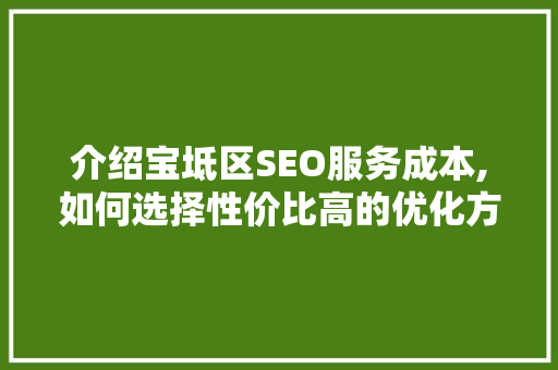 介绍宝坻区SEO服务成本,如何选择性价比高的优化方法