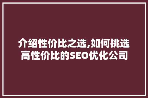 介绍性价比之选,如何挑选高性价比的SEO优化公司