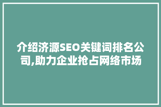 介绍济源SEO关键词排名公司,助力企业抢占网络市场制高点
