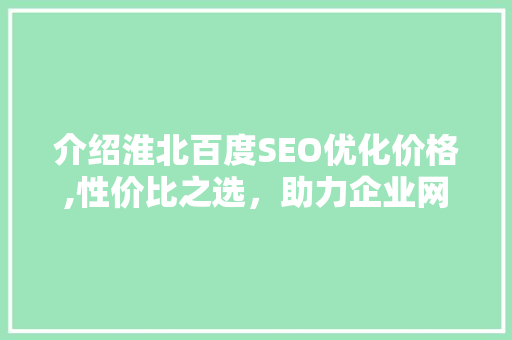 介绍淮北百度SEO优化价格,性价比之选，助力企业网络营销腾飞