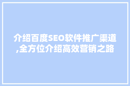 介绍百度SEO软件推广渠道,全方位介绍高效营销之路